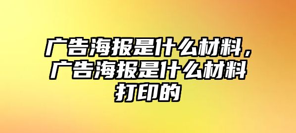 廣告海報(bào)是什么材料，廣告海報(bào)是什么材料打印的