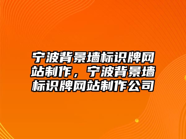 寧波背景墻標識牌網(wǎng)站制作，寧波背景墻標識牌網(wǎng)站制作公司