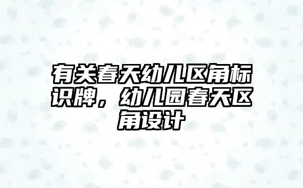 有關(guān)春天幼兒區(qū)角標(biāo)識牌，幼兒園春天區(qū)角設(shè)計(jì)