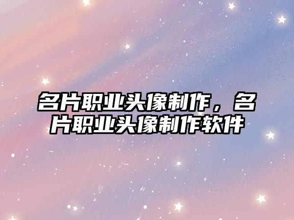 名片職業(yè)頭像制作，名片職業(yè)頭像制作軟件