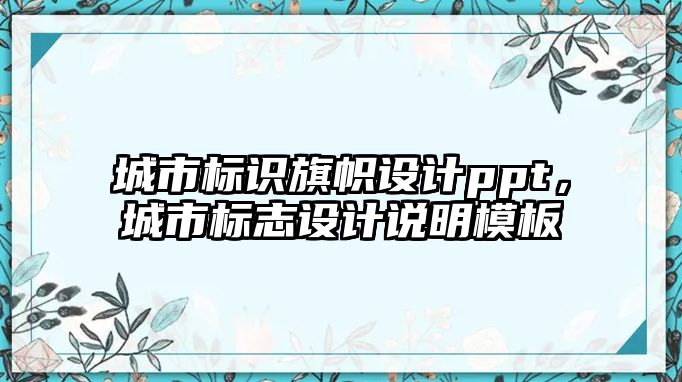 城市標(biāo)識旗幟設(shè)計ppt，城市標(biāo)志設(shè)計說明模板