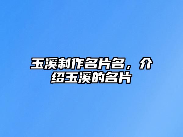 玉溪制作名片名，介紹玉溪的名片