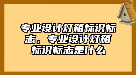 專業(yè)設(shè)計(jì)燈箱標(biāo)識(shí)標(biāo)志，專業(yè)設(shè)計(jì)燈箱標(biāo)識(shí)標(biāo)志是什么