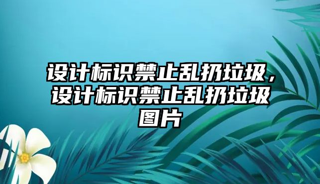 設計標識禁止亂扔垃圾，設計標識禁止亂扔垃圾圖片