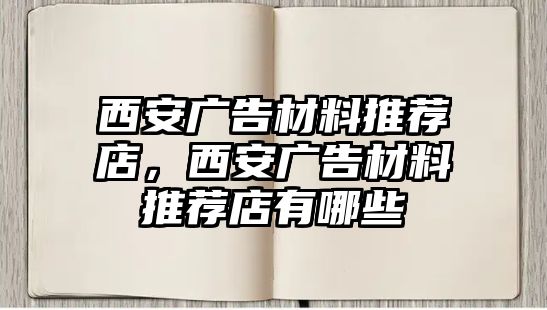 西安廣告材料推薦店，西安廣告材料推薦店有哪些