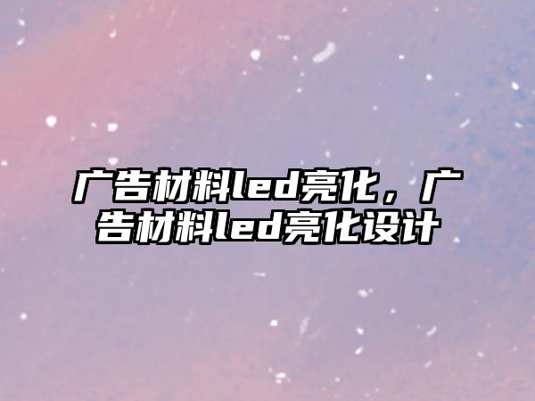 廣告材料led亮化，廣告材料led亮化設(shè)計