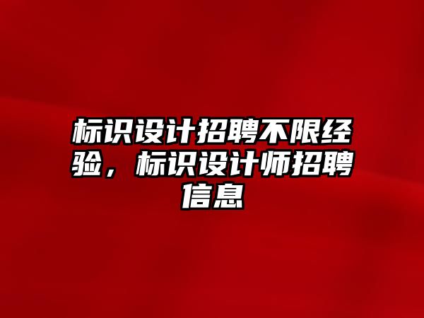 標(biāo)識設(shè)計招聘不限經(jīng)驗，標(biāo)識設(shè)計師招聘信息