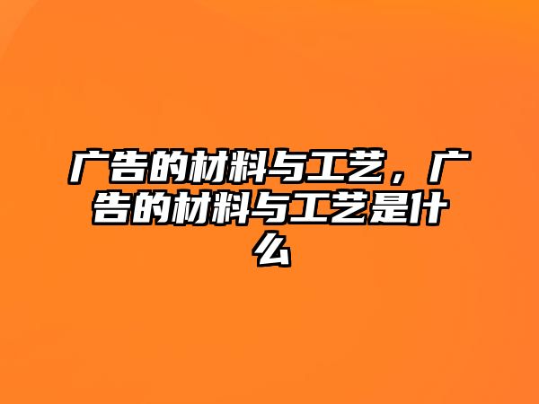 廣告的材料與工藝，廣告的材料與工藝是什么