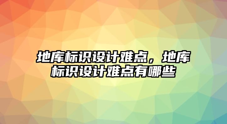 地庫標識設(shè)計難點，地庫標識設(shè)計難點有哪些