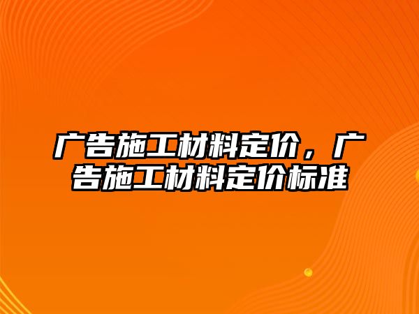 廣告施工材料定價，廣告施工材料定價標準