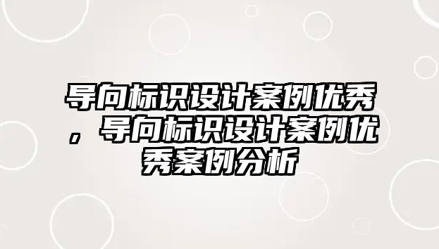 導(dǎo)向標(biāo)識(shí)設(shè)計(jì)案例優(yōu)秀，導(dǎo)向標(biāo)識(shí)設(shè)計(jì)案例優(yōu)秀案例分析