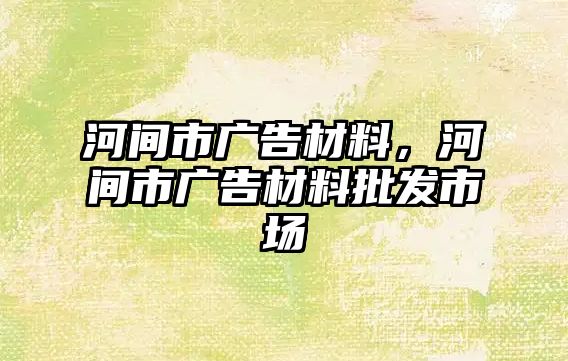 河間市廣告材料，河間市廣告材料批發(fā)市場