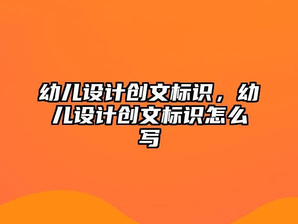 幼兒設(shè)計(jì)創(chuàng)文標(biāo)識(shí)，幼兒設(shè)計(jì)創(chuàng)文標(biāo)識(shí)怎么寫(xiě)