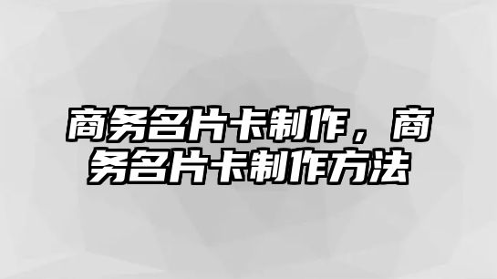 商務(wù)名片卡制作，商務(wù)名片卡制作方法