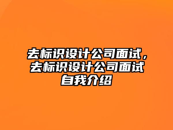 去標識設(shè)計公司面試，去標識設(shè)計公司面試自我介紹