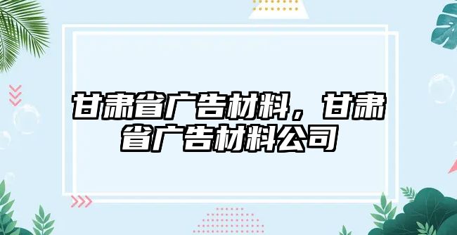 甘肅省廣告材料，甘肅省廣告材料公司