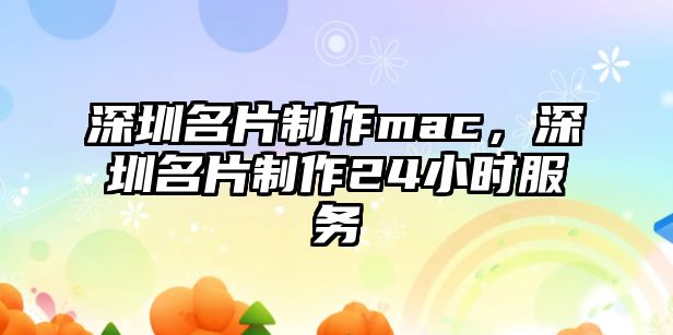 深圳名片制作mac，深圳名片制作24小時服務(wù)