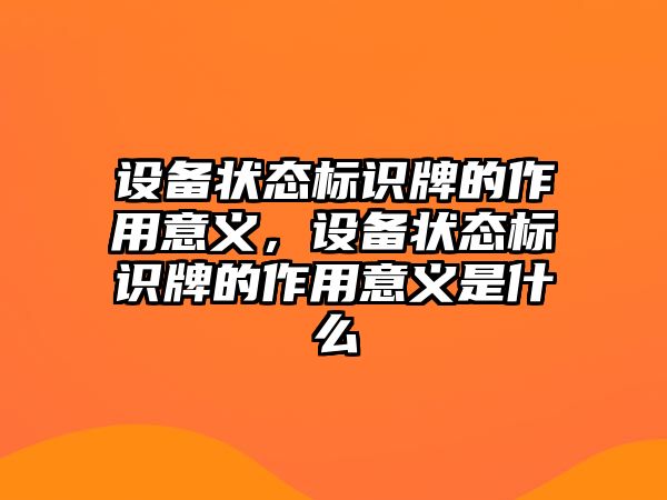 設(shè)備狀態(tài)標(biāo)識牌的作用意義，設(shè)備狀態(tài)標(biāo)識牌的作用意義是什么