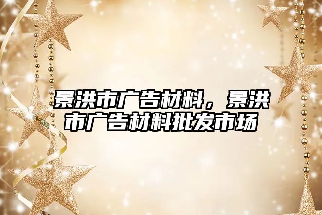 景洪市廣告材料，景洪市廣告材料批發(fā)市場