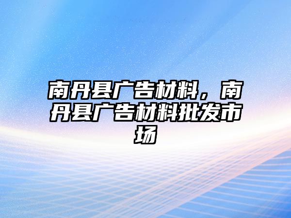 南丹縣廣告材料，南丹縣廣告材料批發(fā)市場(chǎng)