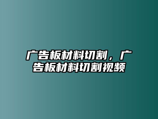 廣告板材料切割，廣告板材料切割視頻