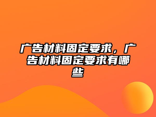 廣告材料固定要求，廣告材料固定要求有哪些