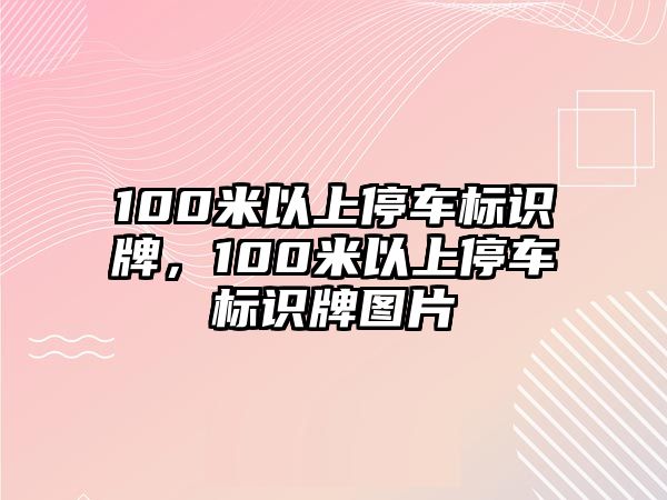 100米以上停車標識牌，100米以上停車標識牌圖片