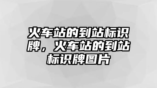 火車站的到站標(biāo)識(shí)牌，火車站的到站標(biāo)識(shí)牌圖片