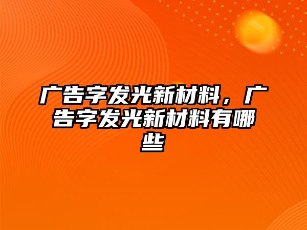 廣告字發(fā)光新材料，廣告字發(fā)光新材料有哪些