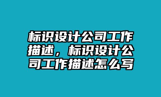 標(biāo)識(shí)設(shè)計(jì)公司工作描述，標(biāo)識(shí)設(shè)計(jì)公司工作描述怎么寫