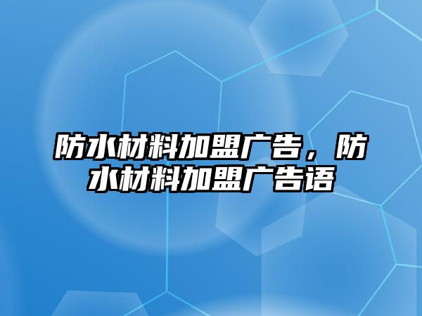 防水材料加盟廣告，防水材料加盟廣告語(yǔ)