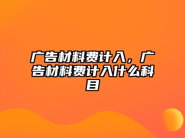 廣告材料費計入，廣告材料費計入什么科目