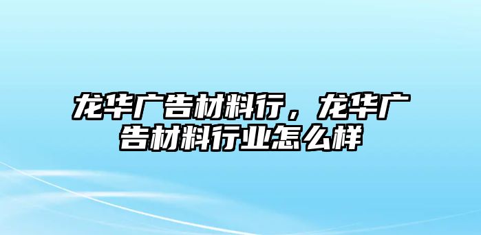 龍華廣告材料行，龍華廣告材料行業(yè)怎么樣