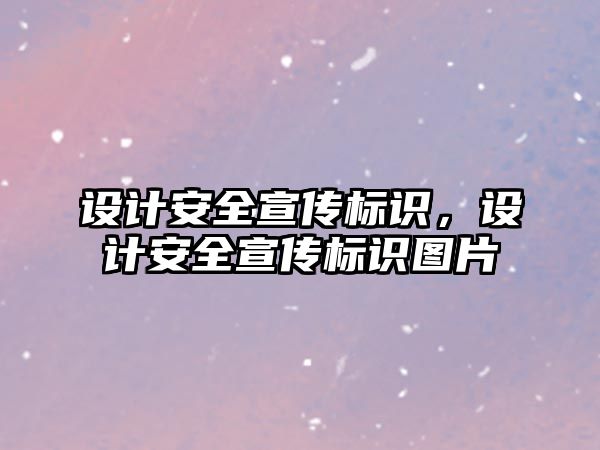 設(shè)計安全宣傳標識，設(shè)計安全宣傳標識圖片