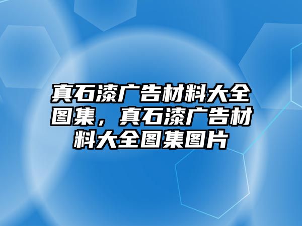 真石漆廣告材料大全圖集，真石漆廣告材料大全圖集圖片