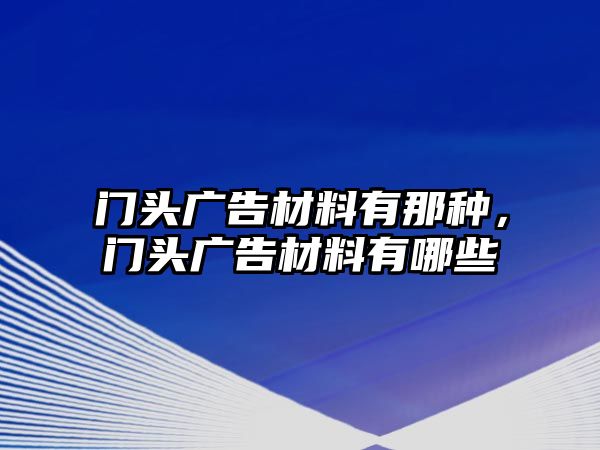 門頭廣告材料有那種，門頭廣告材料有哪些