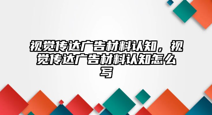 視覺傳達廣告材料認知，視覺傳達廣告材料認知怎么寫