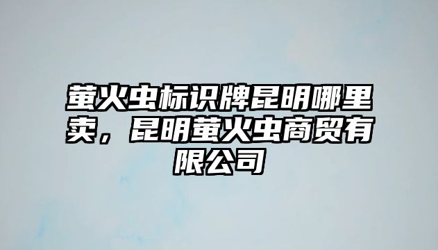 螢火蟲標識牌昆明哪里賣，昆明螢火蟲商貿(mào)有限公司