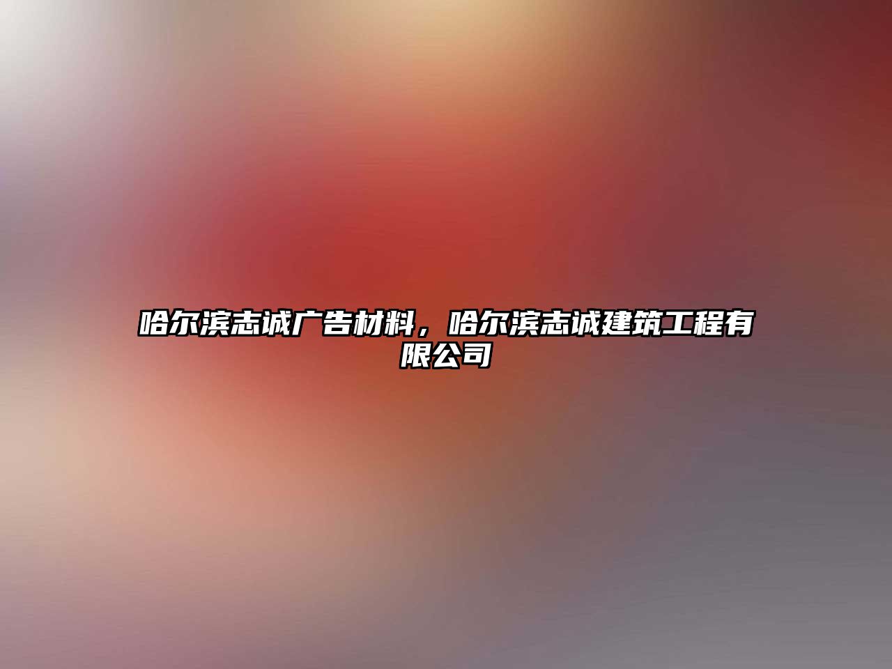 哈爾濱志誠廣告材料，哈爾濱志誠建筑工程有限公司