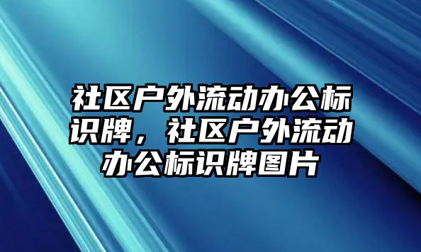 社區(qū)戶外流動辦公標識牌，社區(qū)戶外流動辦公標識牌圖片