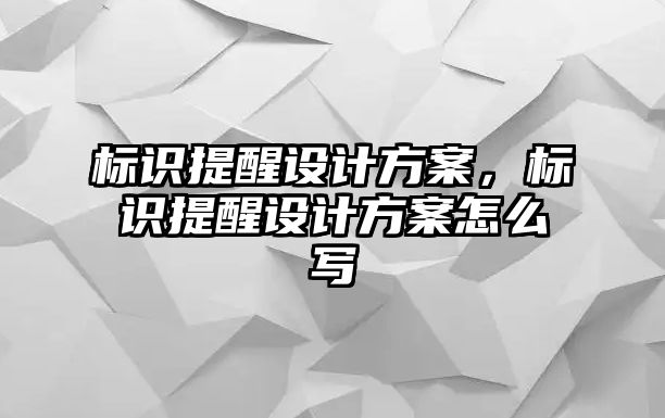 標(biāo)識提醒設(shè)計方案，標(biāo)識提醒設(shè)計方案怎么寫