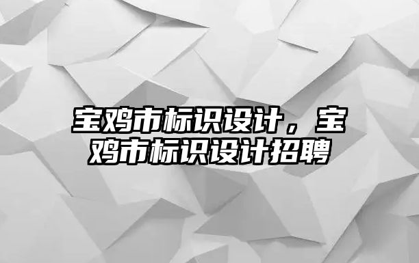 寶雞市標(biāo)識設(shè)計(jì)，寶雞市標(biāo)識設(shè)計(jì)招聘