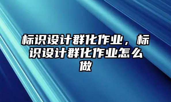 標(biāo)識(shí)設(shè)計(jì)群化作業(yè)，標(biāo)識(shí)設(shè)計(jì)群化作業(yè)怎么做