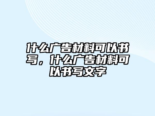 什么廣告材料可以書寫，什么廣告材料可以書寫文字