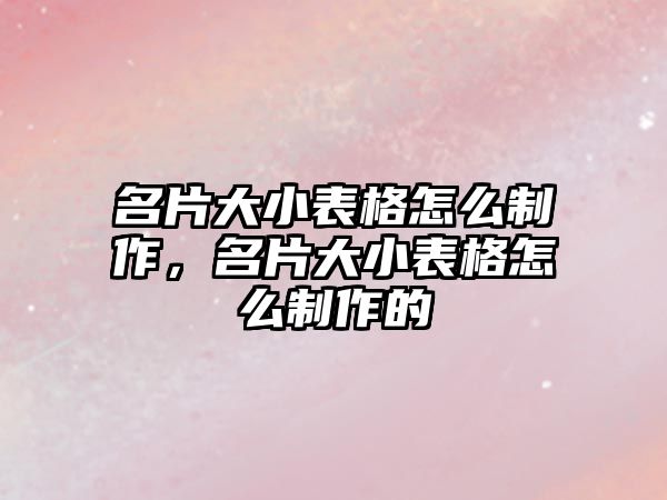 名片大小表格怎么制作，名片大小表格怎么制作的