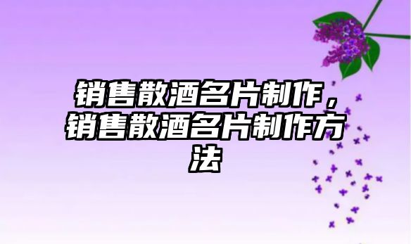 銷售散酒名片制作，銷售散酒名片制作方法