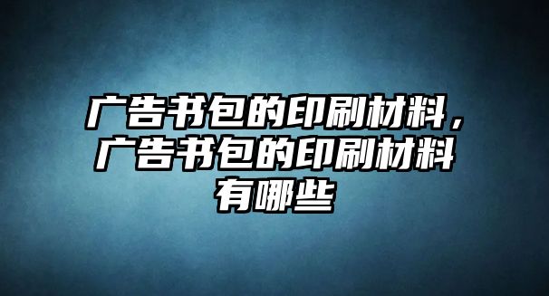 廣告書包的印刷材料，廣告書包的印刷材料有哪些