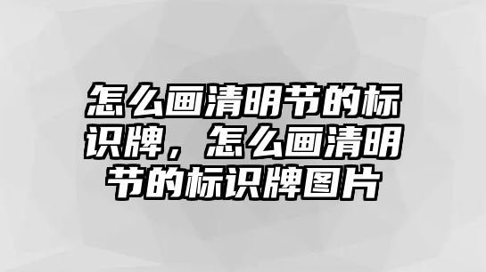 怎么畫清明節(jié)的標識牌，怎么畫清明節(jié)的標識牌圖片