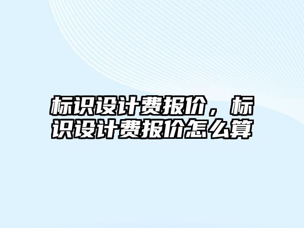 標識設計費報價，標識設計費報價怎么算