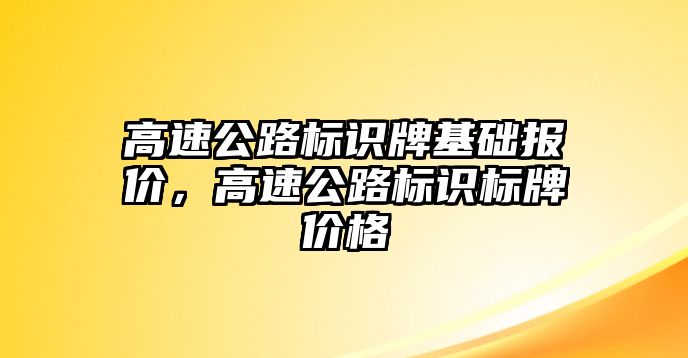 高速公路標(biāo)識(shí)牌基礎(chǔ)報(bào)價(jià)，高速公路標(biāo)識(shí)標(biāo)牌價(jià)格